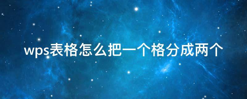 wps表格怎么把一个格分成两个 wps表格怎么把一个格分成三个