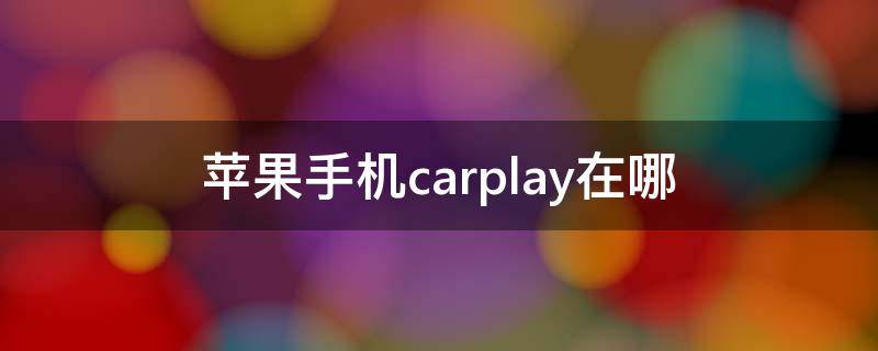 苹果手机carplay在哪 安卓手机carplay