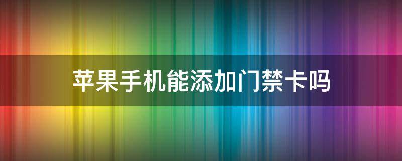苹果手机能添加门禁卡吗 苹果手机怎么设置门禁卡