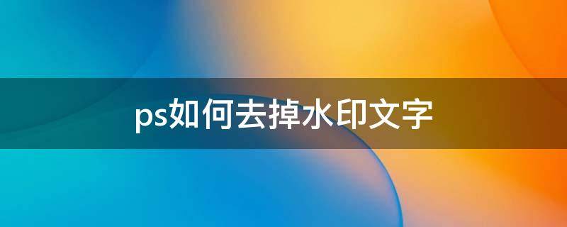 ps如何去掉水印文字 怎么去掉水印不破坏原图