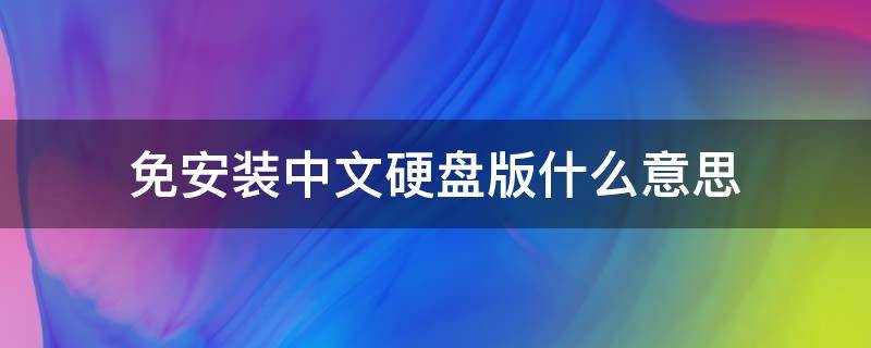 免安装中文硬盘版什么意思（免安装中文硬盘版下载）