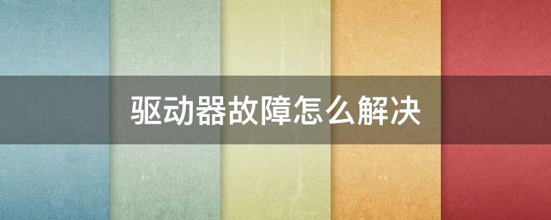 驱动器故障怎么解决（伺服驱动器故障代码）
