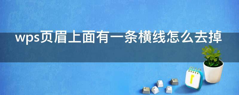 wps页眉上面有一条横线怎么去掉 wps页眉上面有一条横线怎么去掉啊