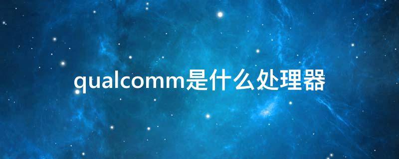 qualcomm是什么处理器（qualcomm是什么处理器450）