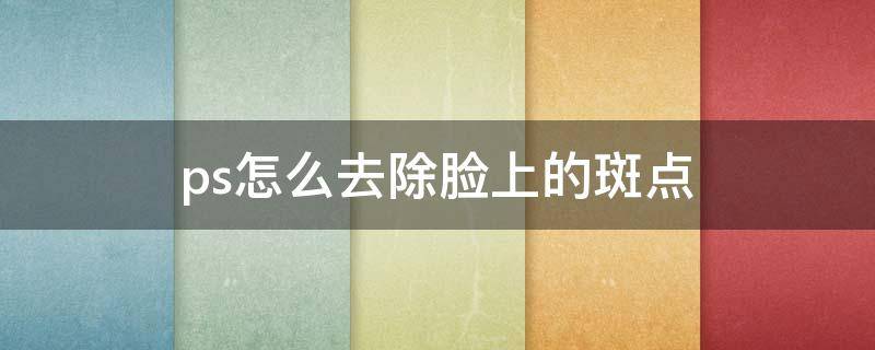 ps怎么去除脸上的斑点 ps怎么去除脸上斑点和痘印