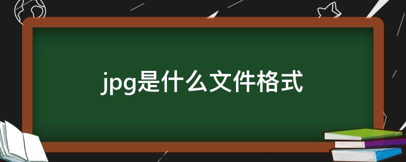.jpg是什么文件格式（JPG是什么文件格式）