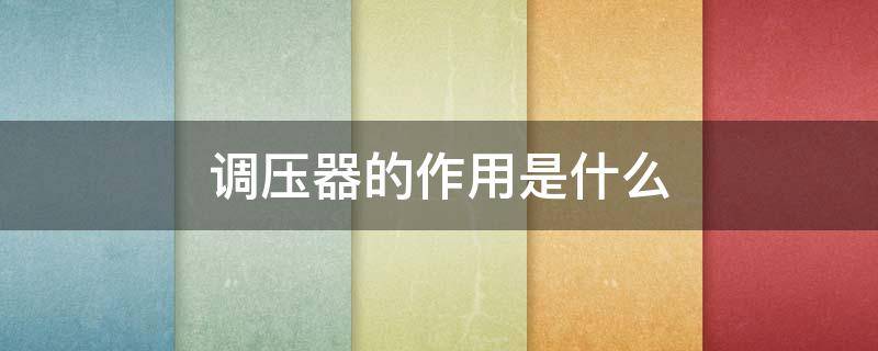 调压器的作用是什么（天然气调压器的作用是什么）