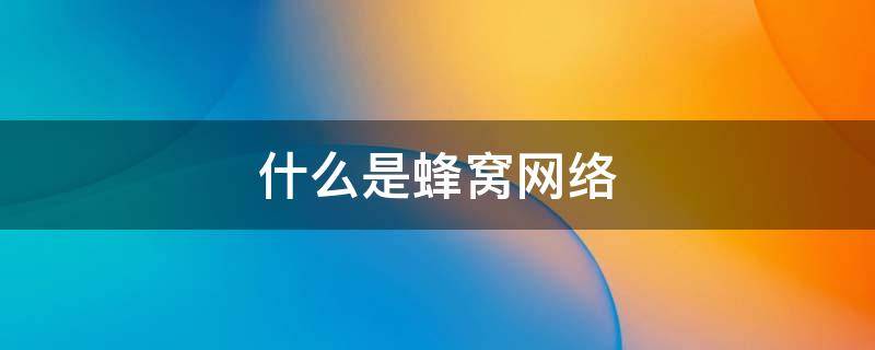 什么是蜂窝网络（什么是蜂窝网络机型）