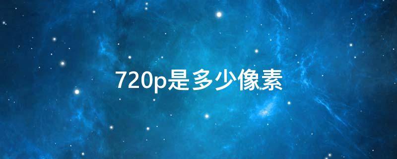 720p是多少像素 摄像头720p是多少像素