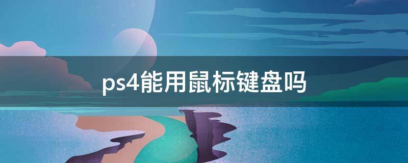 ps4能用鼠标键盘吗（ps4能用鼠标键盘吗?）