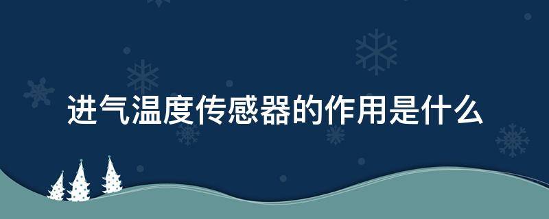 进气温度传感器的作用是什么 进气温度传感器的作用是什么意思