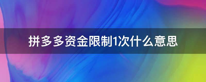 拼多多资金限制1次什么意思（拼多多资金限制一次是什么意思）