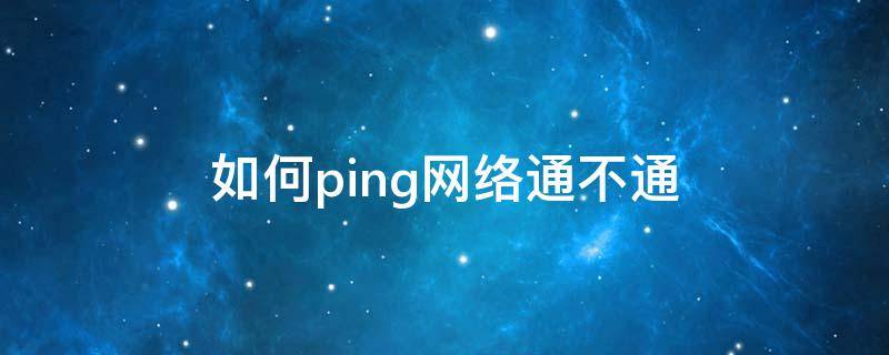 如何ping网络通不通 ping网络通不通怎么ping