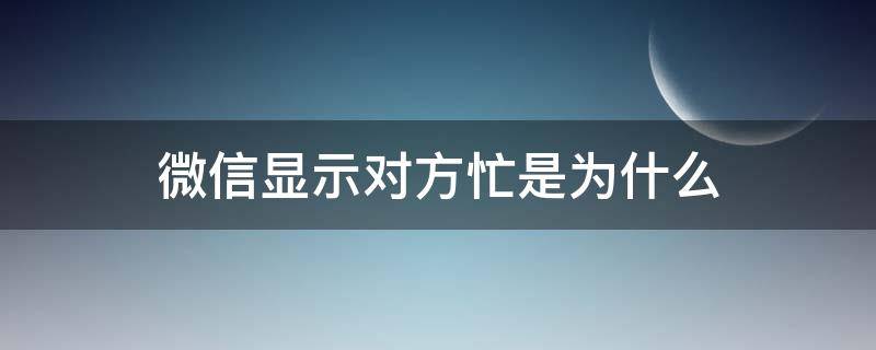微信显示对方忙是为什么? 微信显示对方忙是为什么?但是先响了铃声