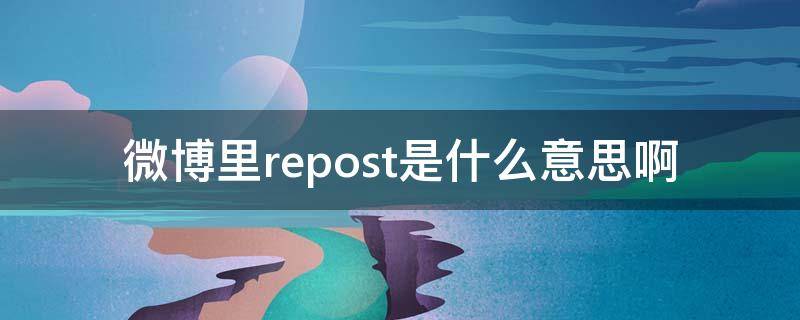 微博里repost是什么意思啊（微博上repo什么意思）