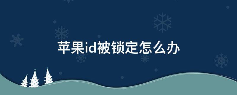 苹果id被锁定怎么办（苹果id被锁定怎么办?）