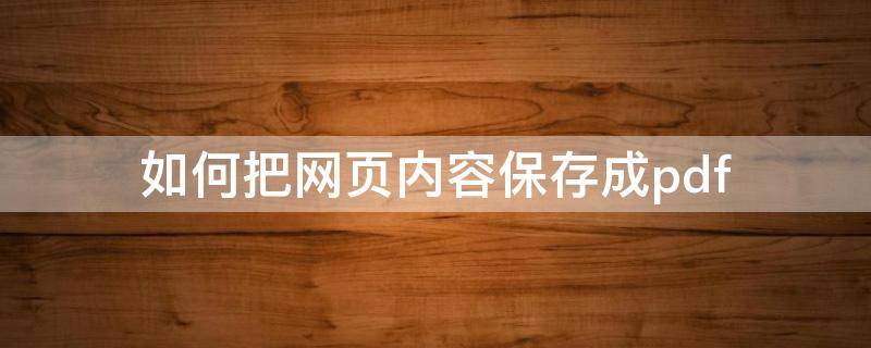 如何把网页内容保存成pdf 如何把网页内容保存成pdf手机