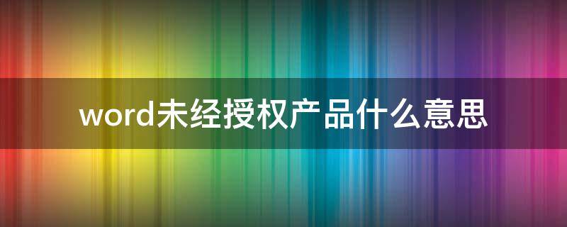 word未经授权产品什么意思 word未经授权产品怎么激活