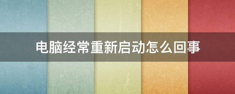 电脑经常重新启动怎么回事 电脑自动重启频繁怎么解决