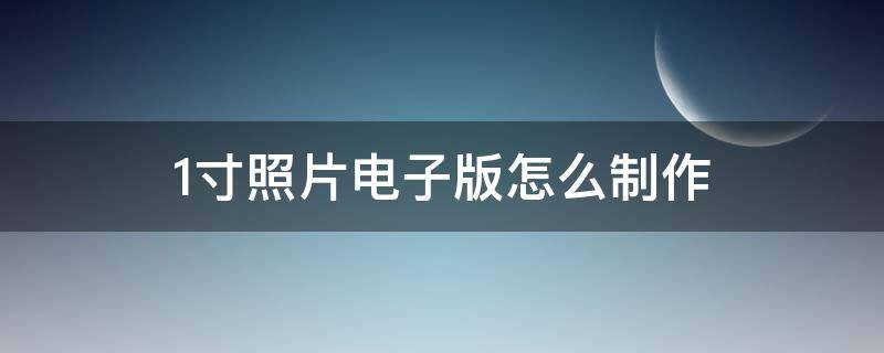 1寸照片电子版怎么制作 1寸照片电子版怎么制作排版