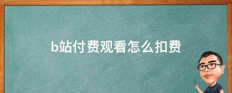 b站付费观看怎么扣费（b站付费观看有时间限制吗）