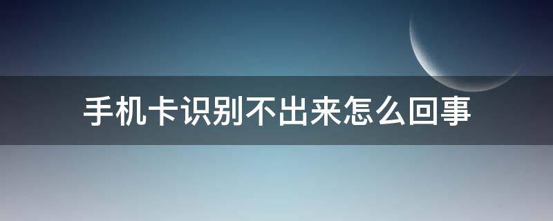 手机卡识别不出来怎么回事（明明插了卡为什么显示无网络）
