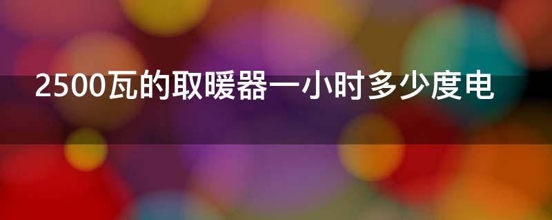 2500瓦的取暖器一小时多少度电 2500w的取暖器费电吗