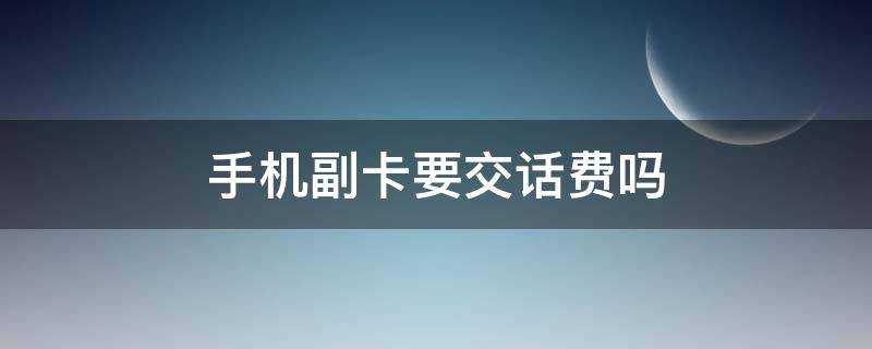 手机副卡要交话费吗（手机充话费哪个平台最优惠）