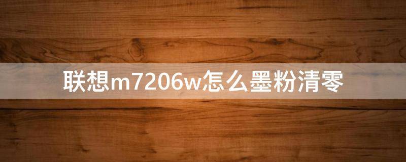 联想m7206w怎么墨粉清零（联想m7206如何清零墨盒）