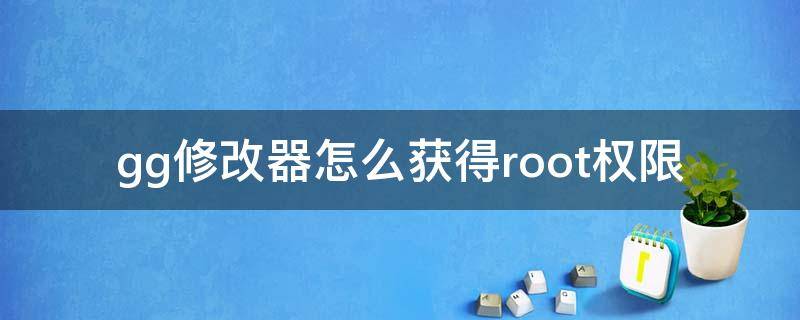 gg修改器怎么获得root权限（gg修改器怎么获得root权限教程!）