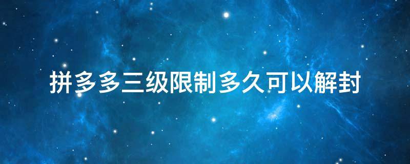 拼多多三级限制多久可以解封（拼多多三级限制多久可以解封没有结束时间怎么办）