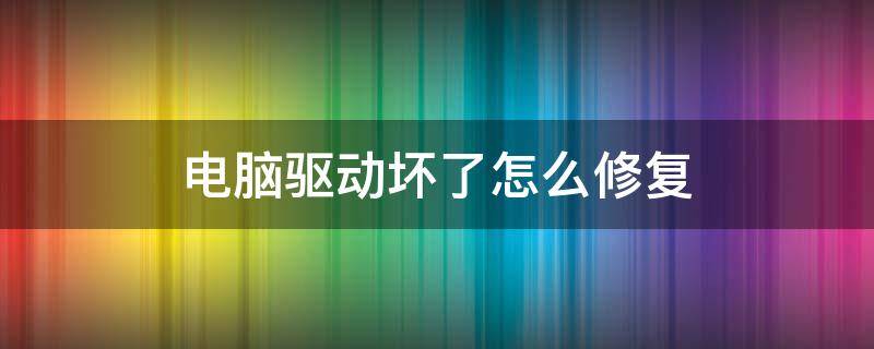 电脑驱动坏了怎么修复 电脑驱动坏了怎么修复系统
