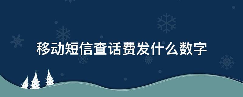 移动短信查话费发什么数字（移动短信查话费发什么字母）