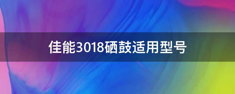 佳能3018硒鼓适用型号（佳能3018硒鼓适用型号有哪些呢）