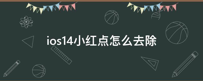 ios14小红点怎么去除（ios14.4小红点）