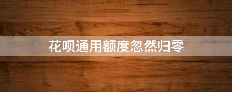 花呗通用额度忽然归零 花呗通用额度为什么会减少