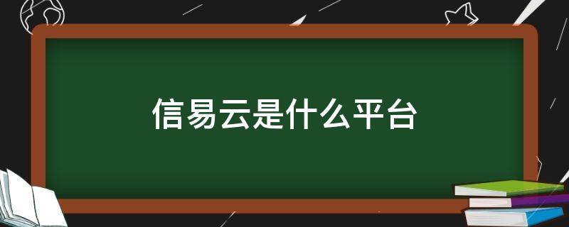 信易云是什么平台 信易云平台官网