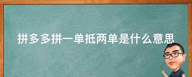 拼多多拼一单抵两单是什么意思（拼多多的拼一单抵两单）
