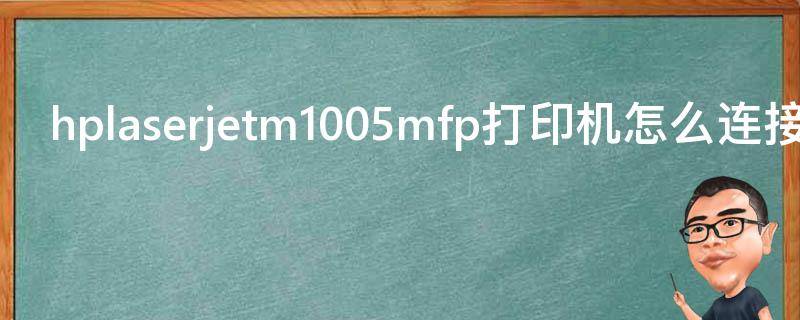 hplaserjetm1005mfp打印机怎么连接电脑（hplaserjetm1005mfp打印机连接电脑了打印不了）