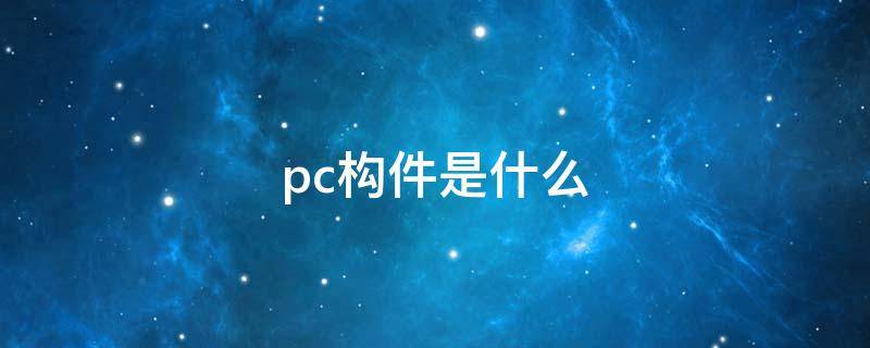 pc构件是什么（pc构件是什么意思）