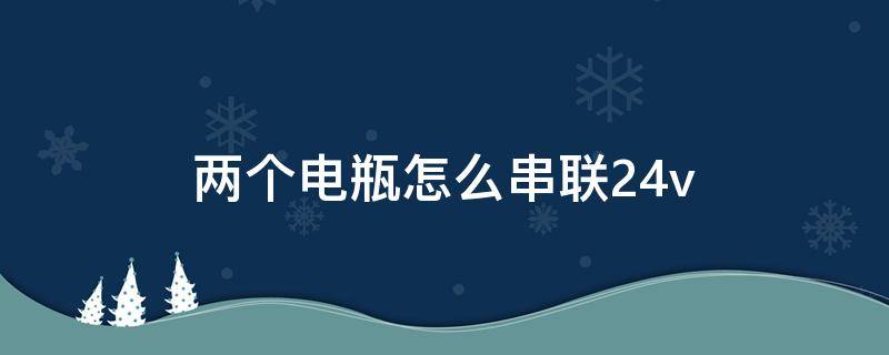 两个电瓶怎么串联24v 两个电瓶怎么串联24v图片