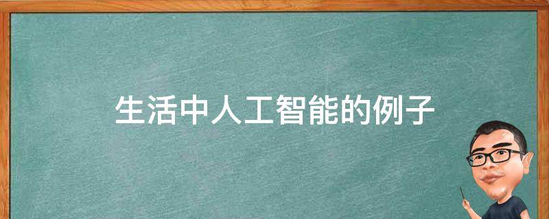 生活中人工智能的例子（日常生活中人工智能的例子）