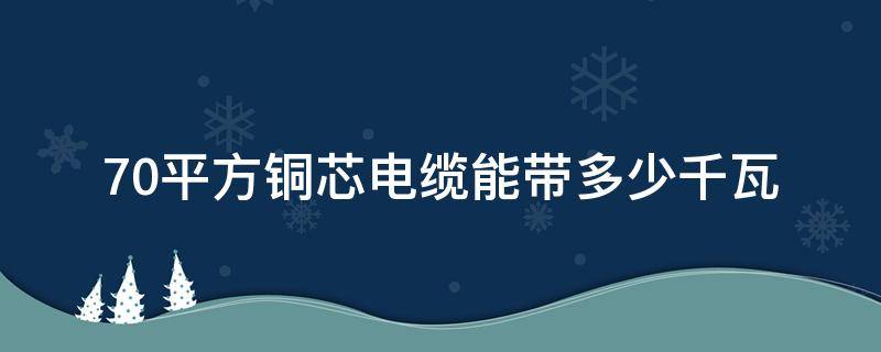 70平方铜芯电缆能带多少千瓦（70平方铜芯电缆能带多少千瓦电机）