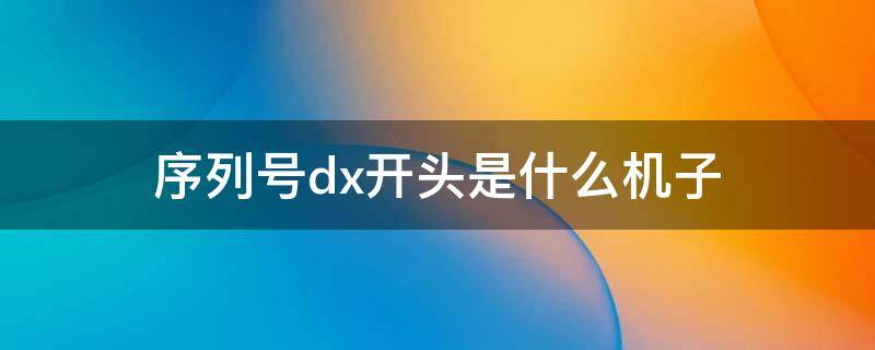 序列号dx开头是什么机子 序列号dx开头是最差的吗