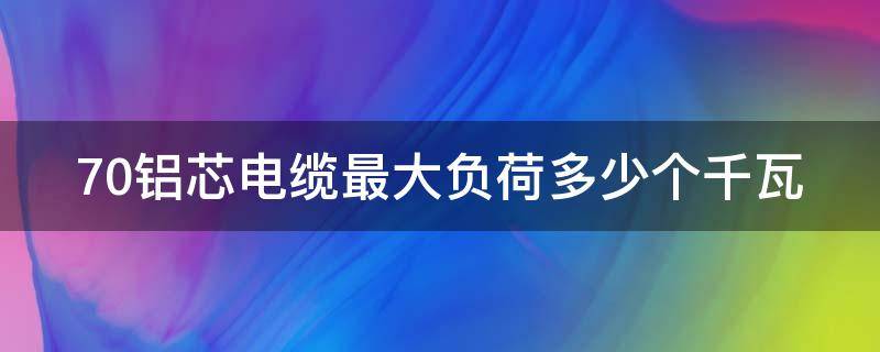 70铝芯电缆最大负荷多少个千瓦 10kv70铝芯电缆最大负荷多少个千瓦