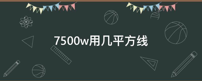 7500w用几平方线（7500w用几平方线计算公式）