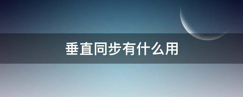 垂直同步有什么用（垂直同步有什么用开不开）