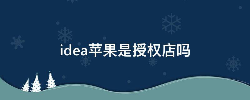 idea苹果是授权店吗（idea是苹果专卖店吗）