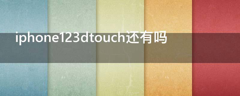 iphone123dtouch还有吗 苹果123d touch还有吗