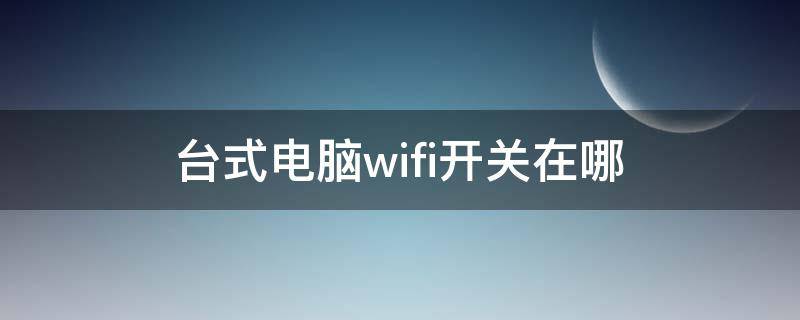 台式电脑wifi开关在哪 台式电脑wifi开关在哪win7